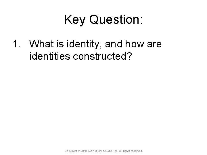 Key Question: 1. What is identity, and how are identities constructed? Copyright © 2015