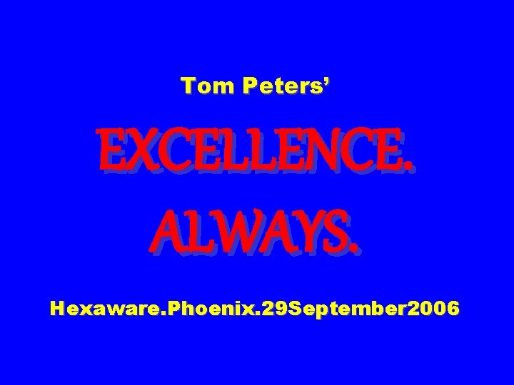 Tom Peters’ EXCELLENCE. ALWAYS. Hexaware. Phoenix. 29 September 2006 