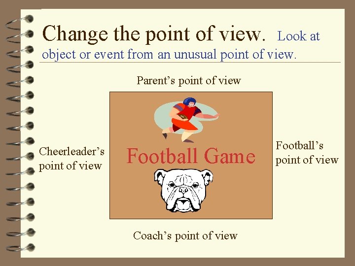 Change the point of view. Look at object or event from an unusual point