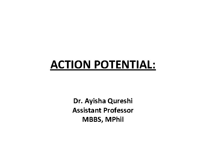 ACTION POTENTIAL: Dr. Ayisha Qureshi Assistant Professor MBBS, MPhil 