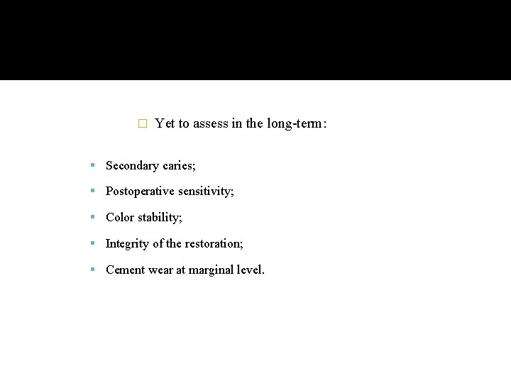 � Yet to assess in the long-term: Secondary caries; Postoperative sensitivity; Color stability; Integrity