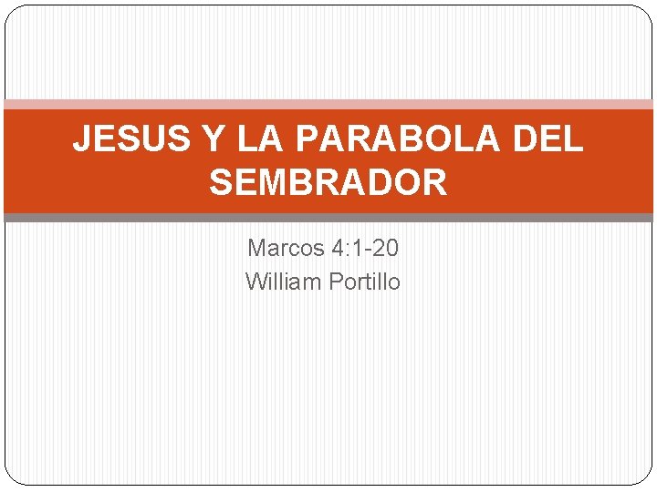 JESUS Y LA PARABOLA DEL SEMBRADOR Marcos 4: 1 -20 William Portillo 