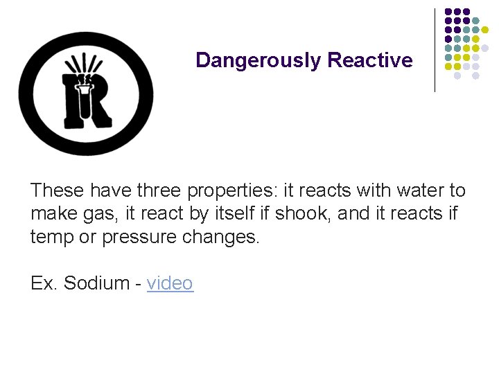 Dangerously Reactive These have three properties: it reacts with water to make gas, it