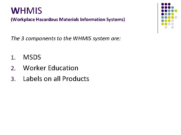 WHMIS (Workplace Hazardous Materials Information Systems) The 3 components to the WHMIS system are: