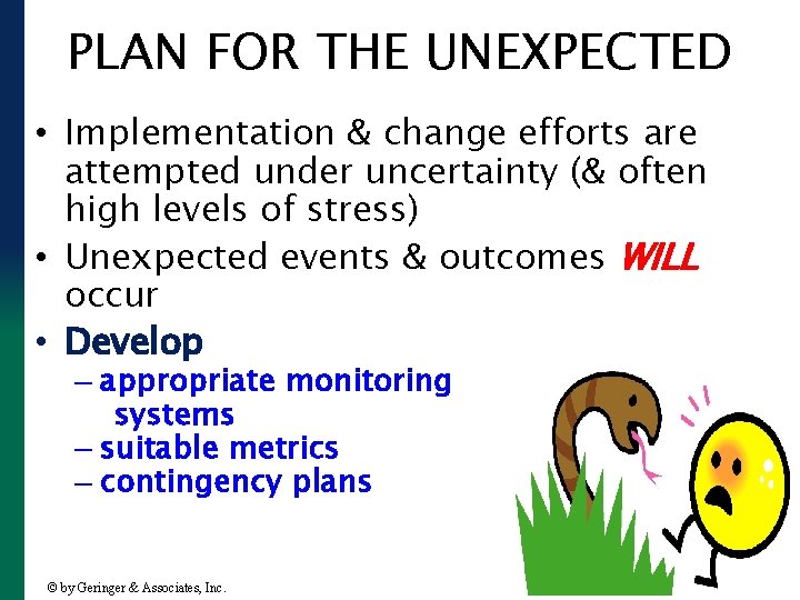 PLAN FOR THE UNEXPECTED • Implementation & change efforts are attempted under uncertainty (&