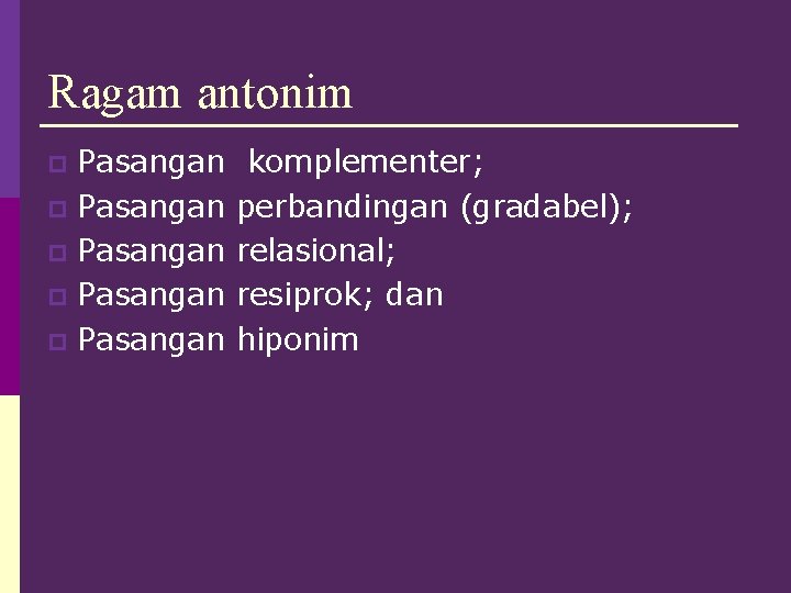 Ragam antonim Pasangan p Pasangan p komplementer; perbandingan (gradabel); relasional; resiprok; dan hiponim 