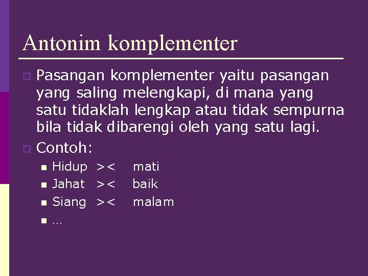 Antonim komplementer Pasangan komplementer yaitu pasangan yang saling melengkapi, di mana yang satu tidaklah