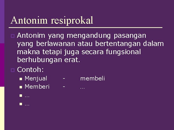 Antonim resiprokal Antonim yang mengandung pasangan yang berlawanan atau bertentangan dalam makna tetapi juga