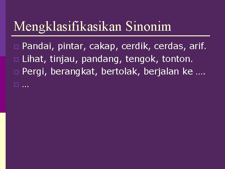 Mengklasifikasikan Sinonim Pandai, pintar, cakap, cerdik, cerdas, arif. p Lihat, tinjau, pandang, tengok, tonton.