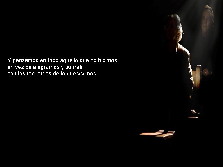 Y pensamos en todo aquello que no hicimos, en vez de alegrarnos y sonreír