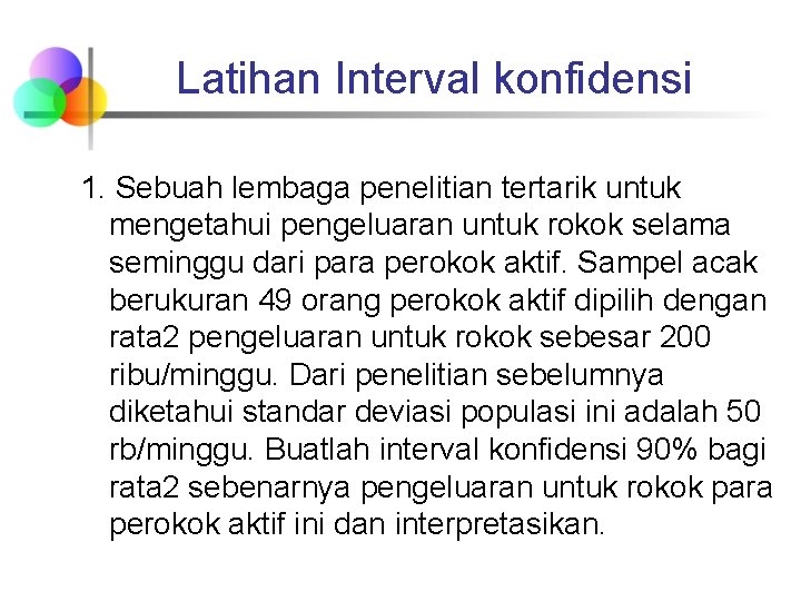 Latihan Interval konfidensi 1. Sebuah lembaga penelitian tertarik untuk mengetahui pengeluaran untuk rokok selama Latihan Interval konfidensi 1. Sebuah lembaga penelitian tertarik untuk mengetahui pengeluaran untuk rokok selama