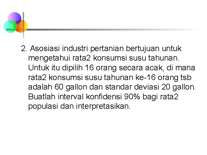 2. Asosiasi industri pertanian bertujuan untuk mengetahui rata 2 konsumsi susu tahunan. Untuk itu 2. Asosiasi industri pertanian bertujuan untuk mengetahui rata 2 konsumsi susu tahunan. Untuk itu