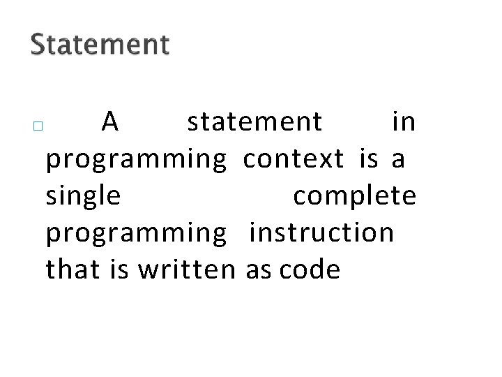 � A statement in programming context is a single complete programming instruction that is
