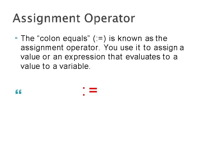  The “colon equals” (: =) is known as the assignment operator. You use
