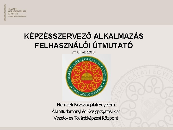 KÉPZÉSSZERVEZŐ ALKALMAZÁS FELHASZNÁLÓI ÚTMUTATÓ (frissítve: 2018) Nemzeti Közszolgálati Egyetem Államtudományi és Közigazgatási Kar Vezető-