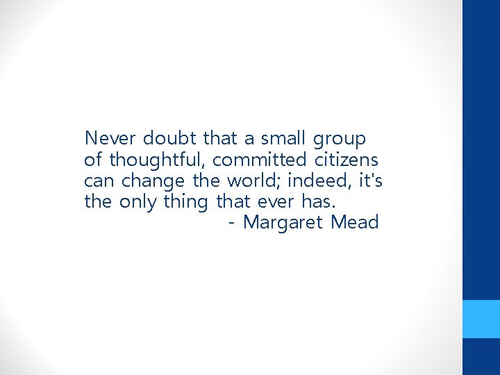 Never doubt that a small group of thoughtful, committed citizens can change the world;