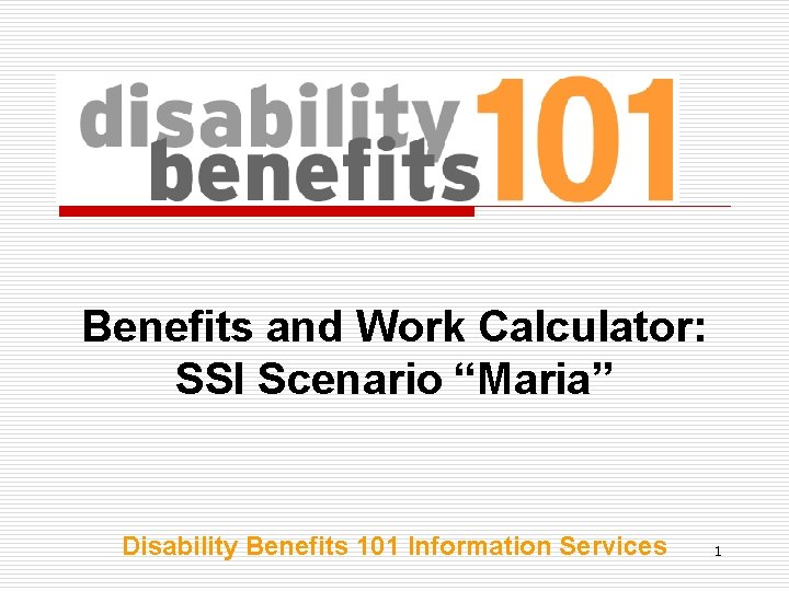 Benefits and Work Calculator: SSI Scenario “Maria” Disability Benefits 101 Information Services 1 