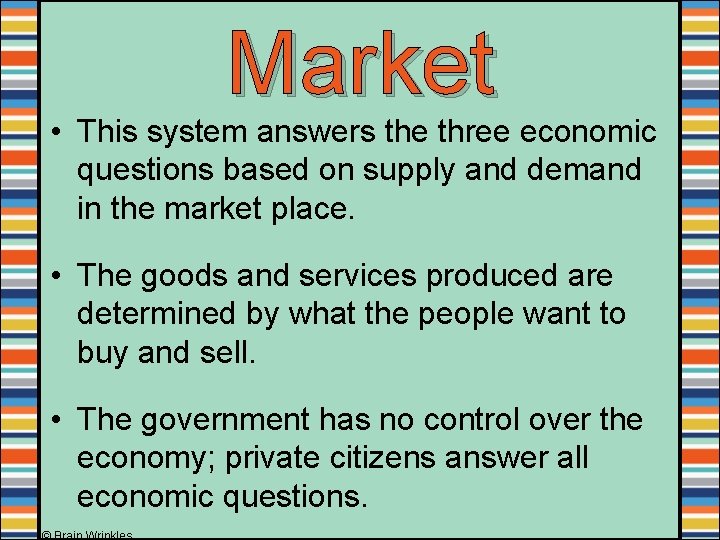 Market • This system answers the three economic questions based on supply and demand