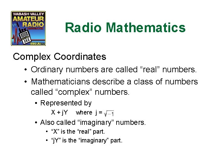 Radio Mathematics Complex Coordinates • Ordinary numbers are called “real” numbers. • Mathematicians describe