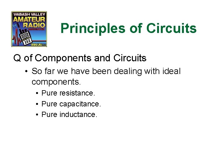 Principles of Circuits Q of Components and Circuits • So far we have been