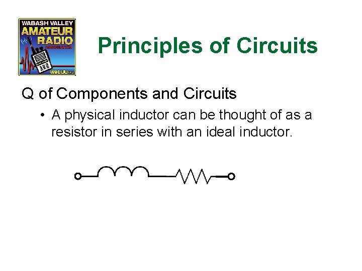 Principles of Circuits Q of Components and Circuits • A physical inductor can be