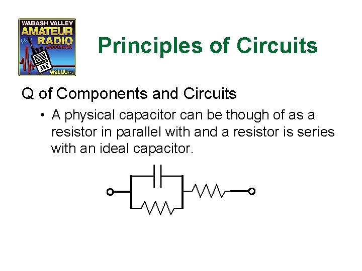 Principles of Circuits Q of Components and Circuits • A physical capacitor can be