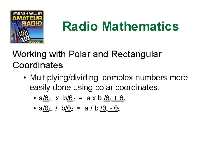 Radio Mathematics Working with Polar and Rectangular Coordinates • Multiplying/dividing complex numbers more easily