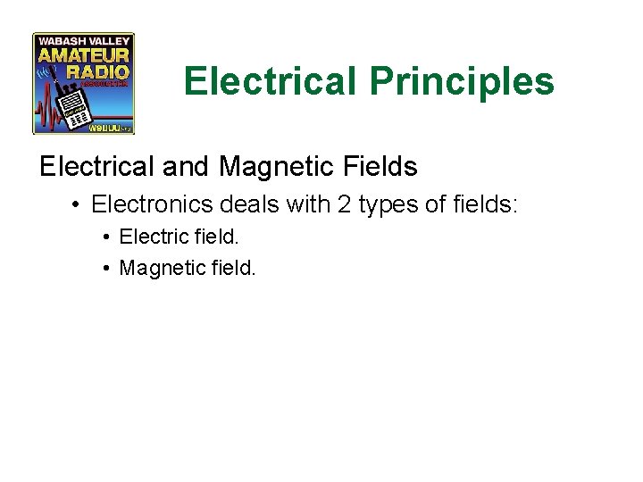 Electrical Principles Electrical and Magnetic Fields • Electronics deals with 2 types of fields:
