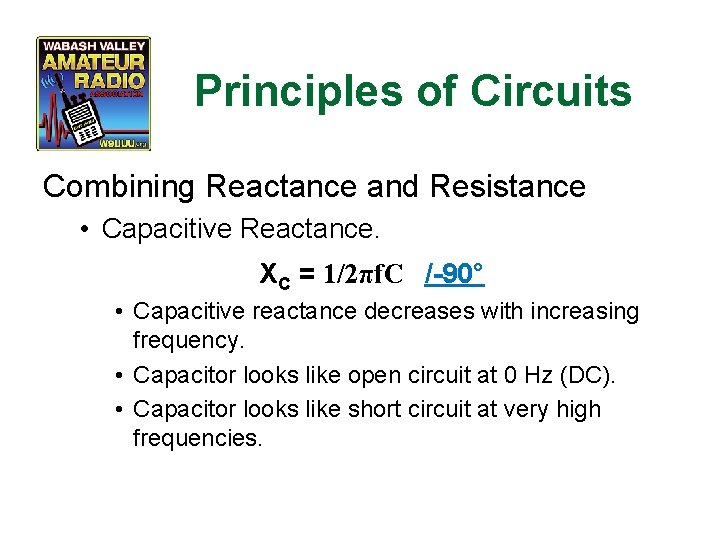 Principles of Circuits Combining Reactance and Resistance • Capacitive Reactance. XC = 1/2πf. C