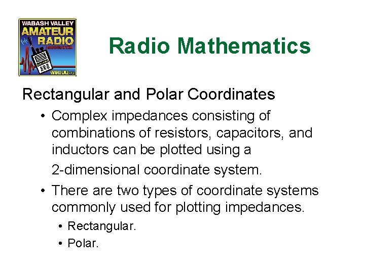 Radio Mathematics Rectangular and Polar Coordinates • Complex impedances consisting of combinations of resistors,