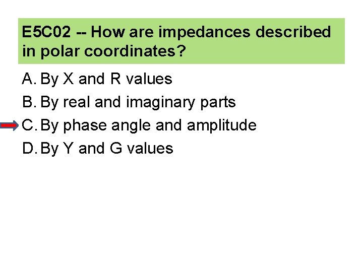 E 5 C 02 -- How are impedances described in polar coordinates? A. By