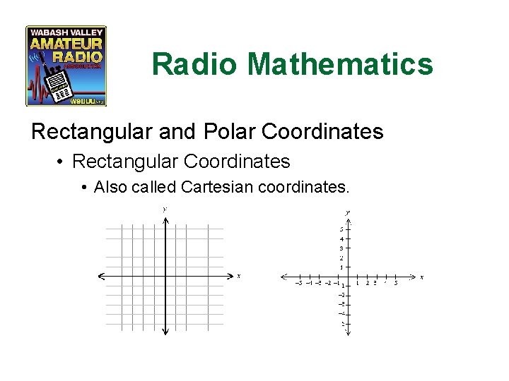 Radio Mathematics Rectangular and Polar Coordinates • Rectangular Coordinates • Also called Cartesian coordinates.