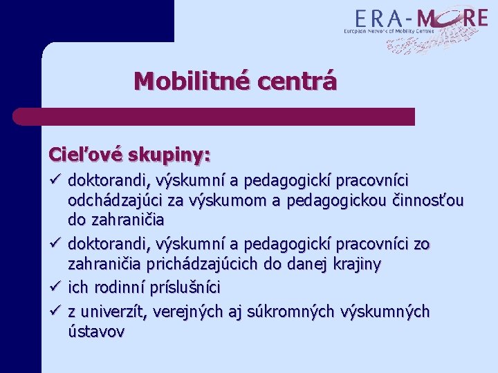 Mobilitné centrá Cieľové skupiny: ü doktorandi, výskumní a pedagogickí pracovníci odchádzajúci za výskumom a