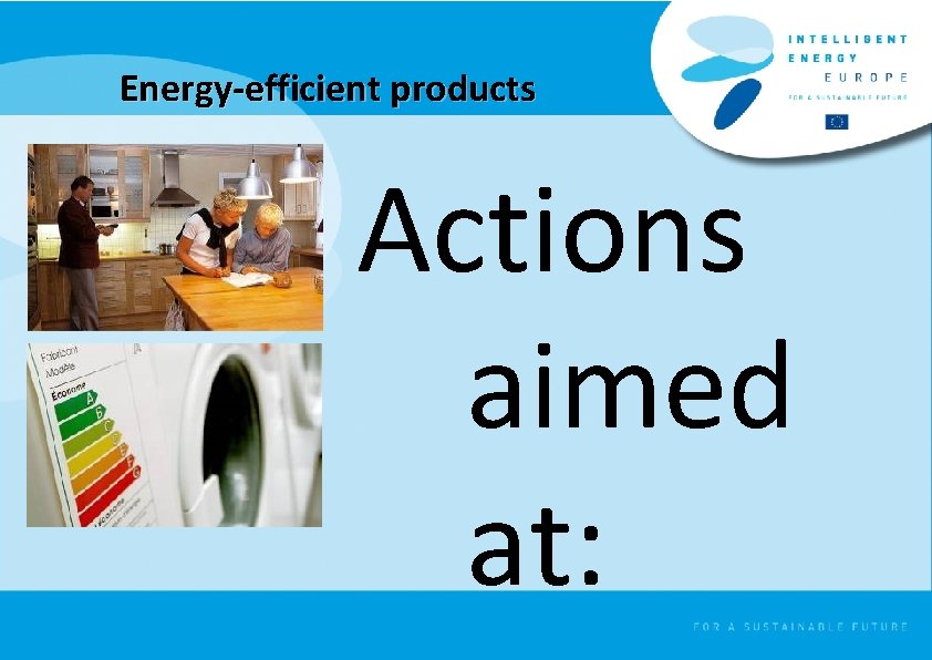 Energy-efficient products Actions aimed at: 