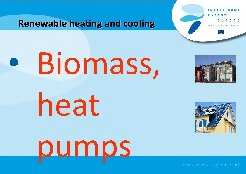 Renewable heating and cooling • Biomass, heat pumps 