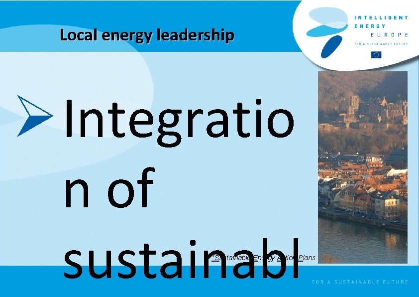 Local energy leadership Ø Integratio n of sustainabl *Sustainable Energy Action Plans 