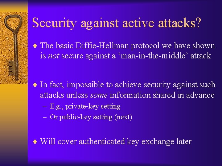 Security against active attacks? ¨ The basic Diffie-Hellman protocol we have shown is not