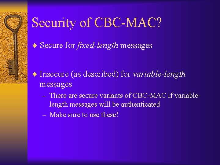 Security of CBC-MAC? ¨ Secure for fixed-length messages ¨ Insecure (as described) for variable-length