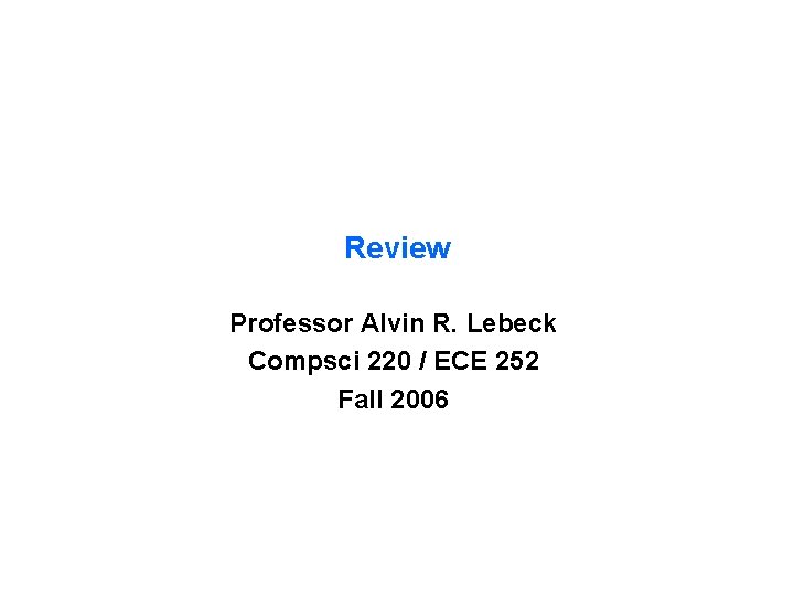 Review Professor Alvin R. Lebeck Compsci 220 / ECE 252 Fall 2006 