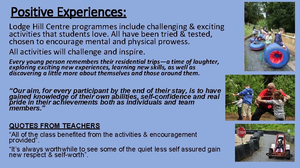 Positive Experiences: Lodge Hill Centre programmes include challenging & exciting activities that students love. Positive Experiences: Lodge Hill Centre programmes include challenging & exciting activities that students love.