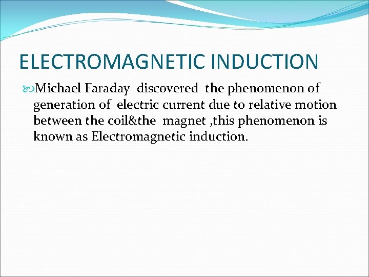 ELECTROMAGNETIC INDUCTION Michael Faraday discovered the phenomenon of generation of electric current due to