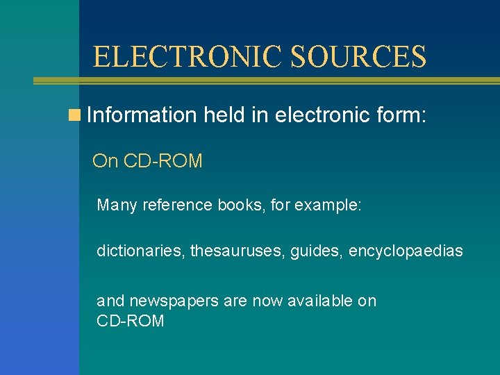 ELECTRONIC SOURCES n Information held in electronic form: On CD-ROM Many reference books, for