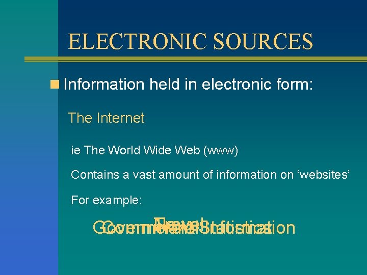 ELECTRONIC SOURCES n Information held in electronic form: The Internet ie The World Wide
