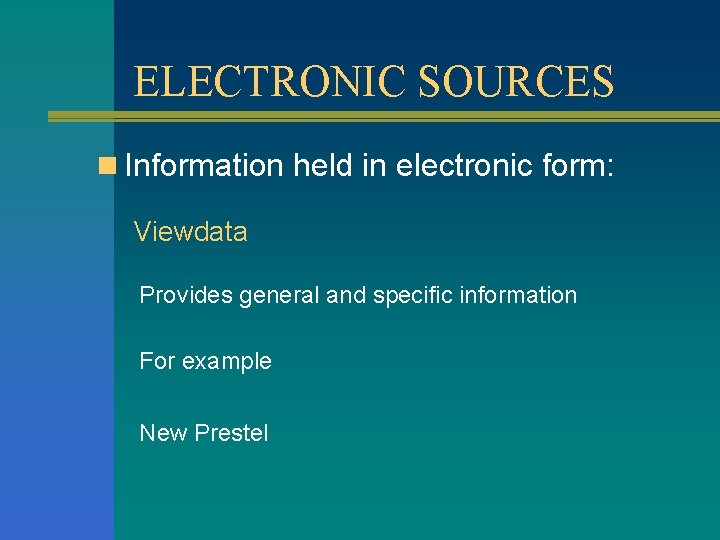 ELECTRONIC SOURCES n Information held in electronic form: Viewdata Provides general and specific information