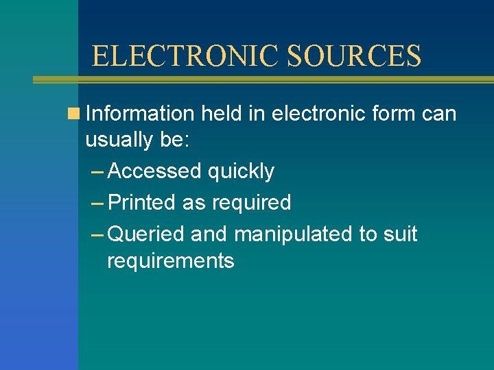 ELECTRONIC SOURCES n Information held in electronic form can usually be: – Accessed quickly