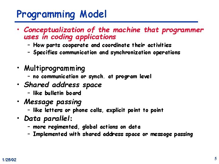 Programming Model • Conceptualization of the machine that programmer uses in coding applications –