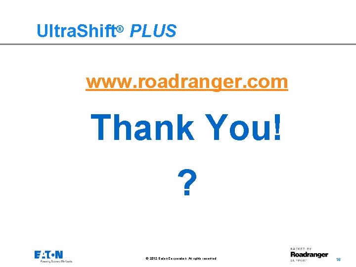 Ultra. Shift® PLUS www. roadranger. com Thank You! ? © 2012 Eaton Corporation. All