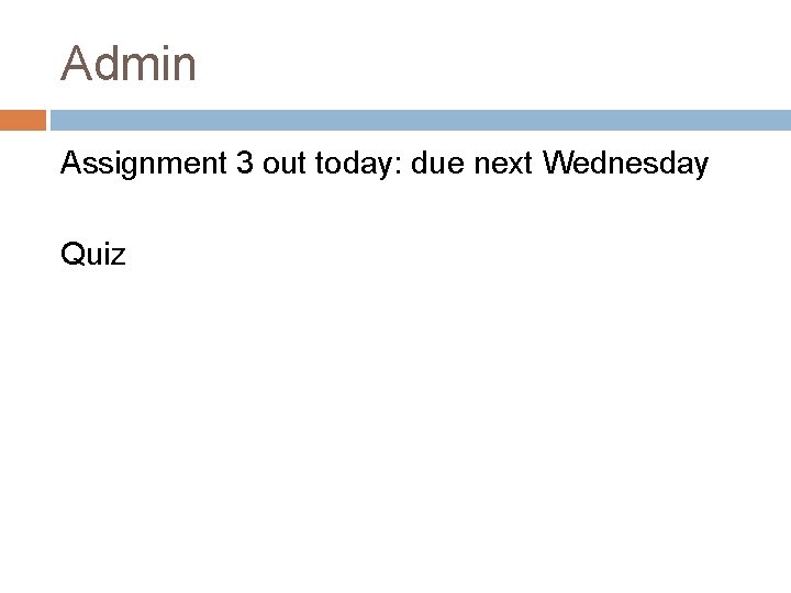 Admin Assignment 3 out today: due next Wednesday Quiz 