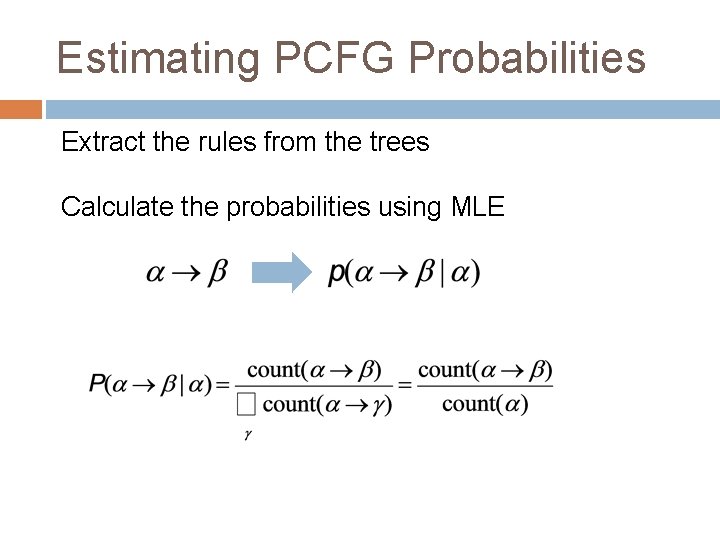 Estimating PCFG Probabilities Extract the rules from the trees Calculate the probabilities using MLE
