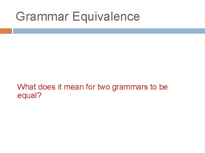 Grammar Equivalence What does it mean for two grammars to be equal? 